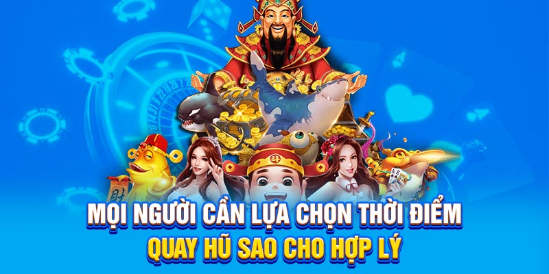 Mọi người cần lựa chọn thời điểm quay hũ sao cho hợp lý