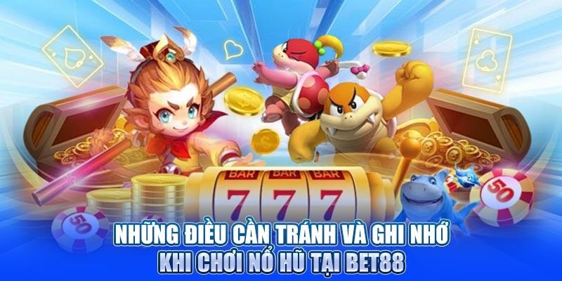 Những điều cần tránh và ghi nhớ khi chơi nổ hũ tại BET88