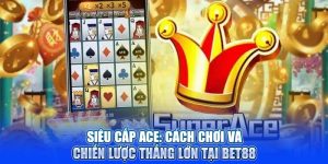 Siêu Cấp ACE: Cách Chơi Và Chiến Lược Thắng Lớn Tại BET88
