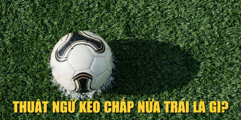 Thuật ngữ kèo chấp nửa trái là gì?