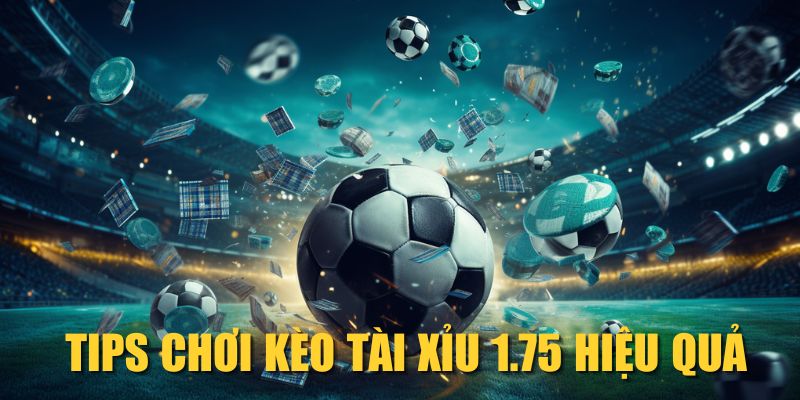 Tips chơi kèo Tài Xỉu 1.75 hiệu quả