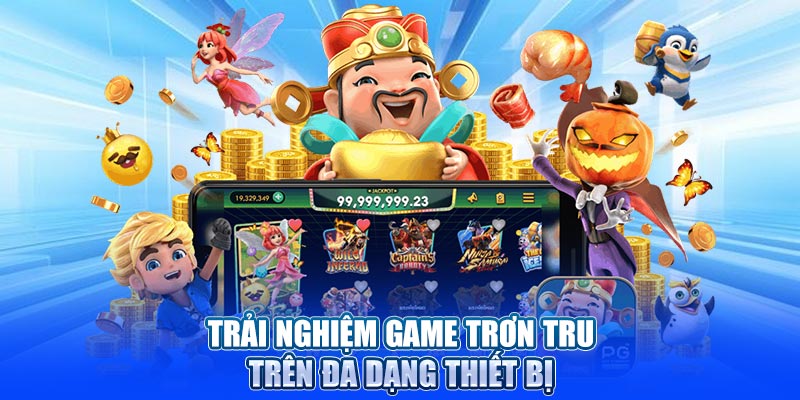 Trải nghiệm game trơn tru trên đa dạng thiết bị