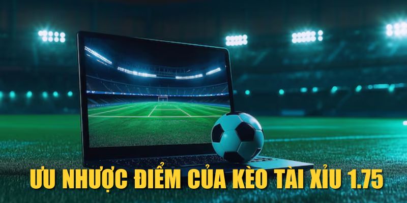 Ưu nhược điểm của kèo Tài Xỉu 1.75