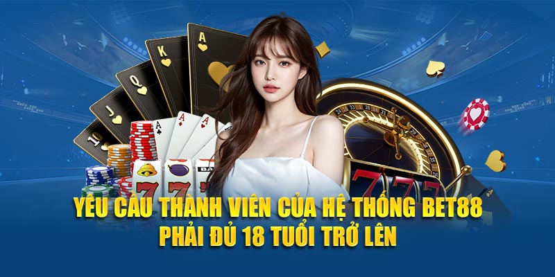 Yêu cầu thành viên của hệ thống BET88 phải đủ 18 tuổi trở lên