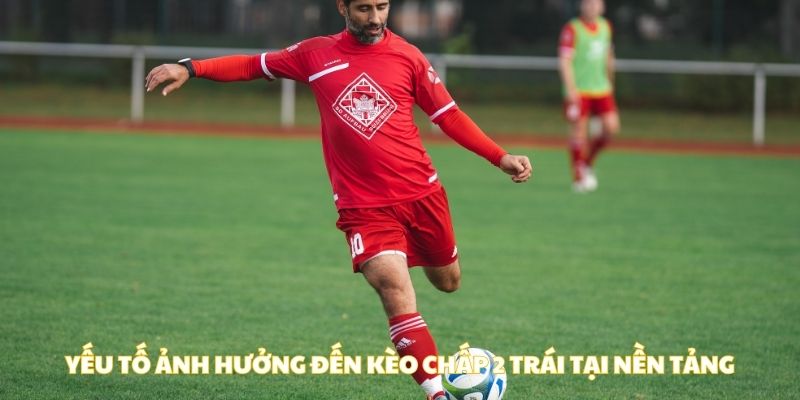 Yếu tố ảnh hưởng đến kèo chấp 2 trái tại nền tảng